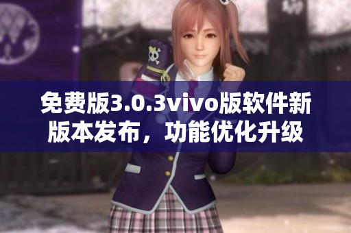 免費版3.0.3vivo版軟件新版本發(fā)布，功能優(yōu)化升級
