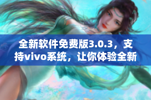 全新軟件免費版3.0.3，支持vivo系統(tǒng)，讓你體驗全新功能