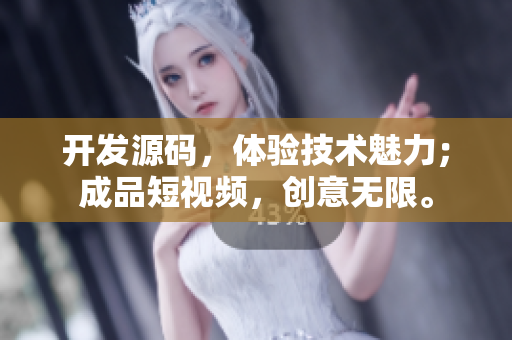 開發(fā)源碼，體驗技術魅力；成品短視頻，創(chuàng)意無限。