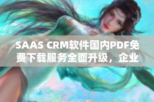 SAAS CRM軟件國內(nèi)PDF免費下載服務(wù)全面升級，企業(yè)管理效率提升助力
