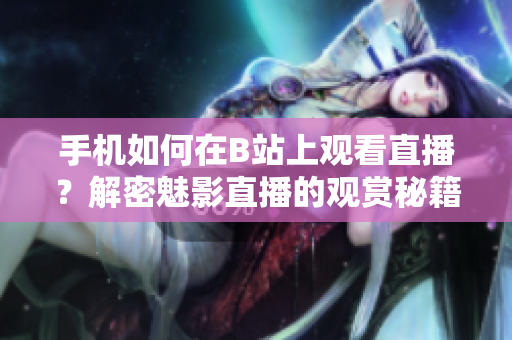 手機如何在B站上觀看直播？解密魅影直播的觀賞秘籍