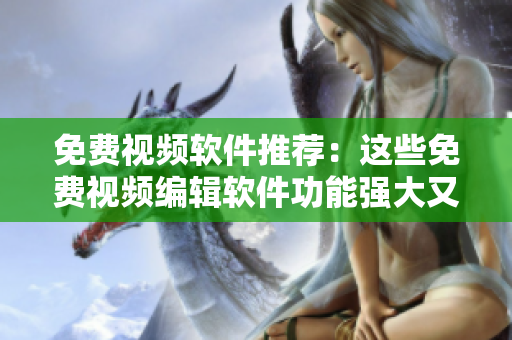 免費視頻軟件推薦：這些免費視頻編輯軟件功能強大又好用
