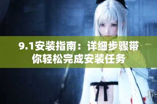 9.1安裝指南：詳細(xì)步驟帶你輕松完成安裝任務(wù)