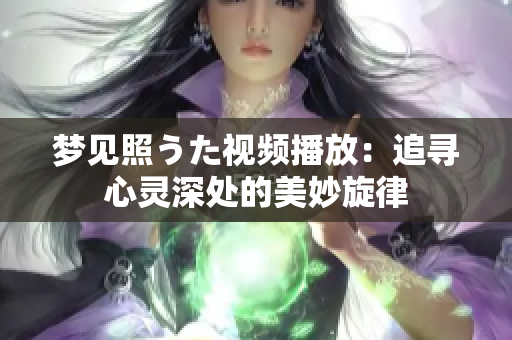 夢見照うた視頻播放：追尋心靈深處的美妙旋律