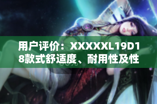 用戶(hù)評(píng)價(jià)：XXXXXL19D18款式舒適度、耐用性及性?xún)r(jià)比滿(mǎn)意度高，購(gòu)買(mǎi)體驗(yàn)順暢。