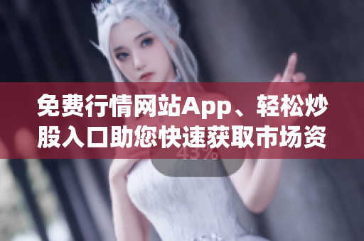 免費行情網(wǎng)站App、輕松炒股入口助您快速獲取市場資訊