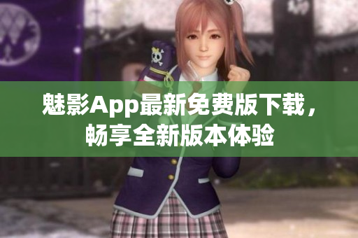 魅影App最新免費版下載，暢享全新版本體驗