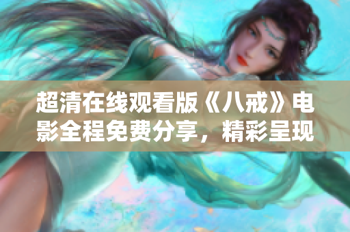 超清在線觀看版《八戒》電影全程免費分享，精彩呈現(xiàn)八戒風采