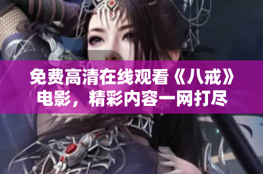 免費高清在線觀看《八戒》電影，精彩內(nèi)容一網(wǎng)打盡