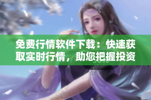 免費行情軟件下載：快速獲取實時行情，助您把握投資良機(jī)