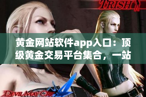 黃金網(wǎng)站軟件app入口：頂級黃金交易平臺集合，一站式便捷體驗