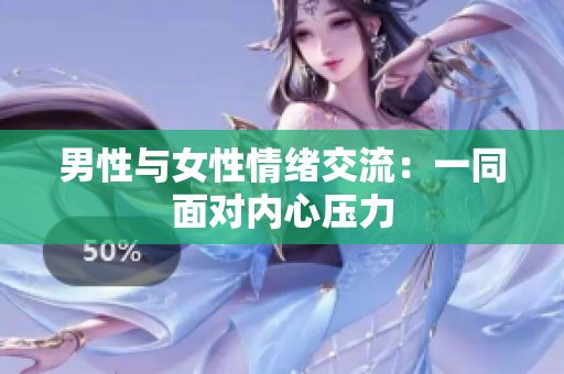 男性與女性情緒交流：一同面對內(nèi)心壓力