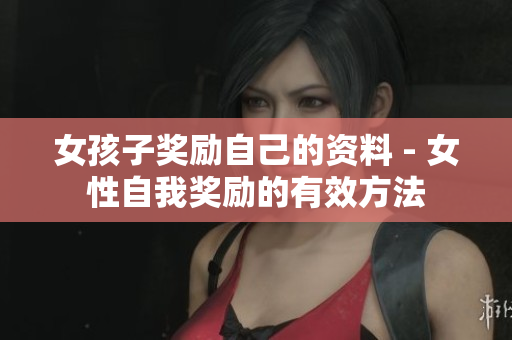 女孩子獎勵自己的資料 - 女性自我獎勵的有效方法