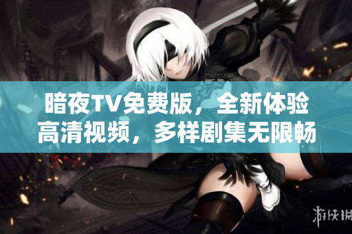 暗夜TV免費版，全新體驗高清視頻，多樣劇集無限暢享