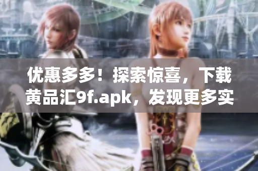 優(yōu)惠多多！探索驚喜，下載黃品匯9f.apk，發(fā)現(xiàn)更多實惠商品