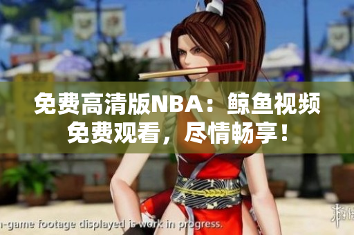 免費(fèi)高清版NBA：鯨魚視頻免費(fèi)觀看，盡情暢享！