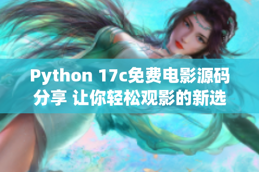 Python 17c免費電影源碼分享 讓你輕松觀影的新選擇