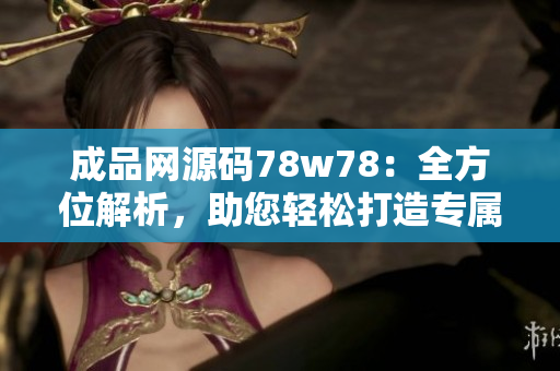 成品網(wǎng)源碼78w78：全方位解析，助您輕松打造專屬網(wǎng)站