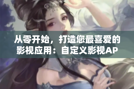 從零開始，打造您最喜愛的影視應用：自定義影視APP開發(fā)全攻略