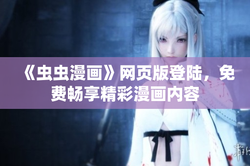 《蟲蟲漫畫》網(wǎng)頁版登陸，免費(fèi)暢享精彩漫畫內(nèi)容