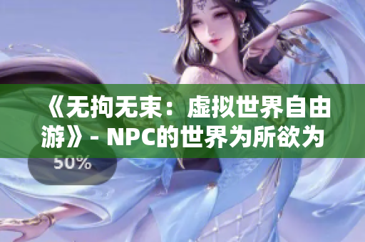 《無(wú)拘無(wú)束：虛擬世界自由游》- NPC的世界為所欲為游戲漢化