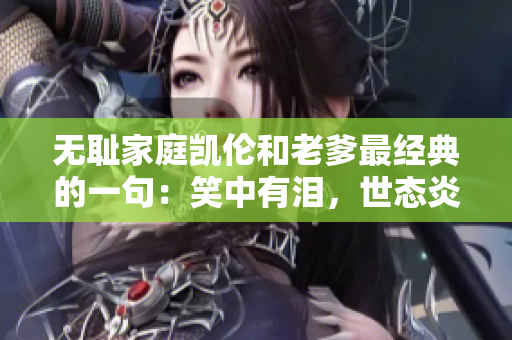 無(wú)恥家庭凱倫和老爹最經(jīng)典的一句：笑中有淚，世態(tài)炎涼。
