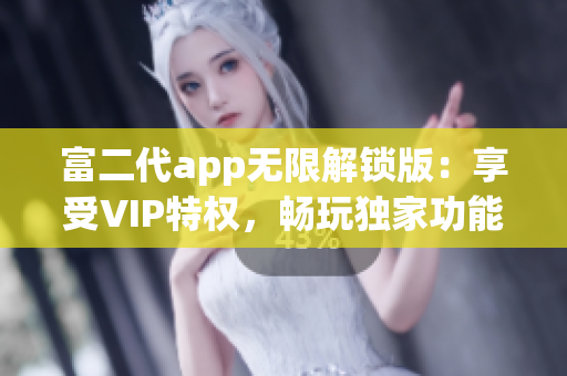 富二代app無限解鎖版：享受VIP特權(quán)，暢玩獨(dú)家功能