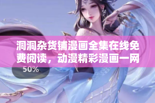洞洞雜貨鋪漫畫(huà)全集在線免費(fèi)閱讀，動(dòng)漫精彩漫畫(huà)一網(wǎng)打盡