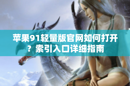 蘋(píng)果91輕量版官網(wǎng)如何打開(kāi)？索引入口詳細(xì)指南