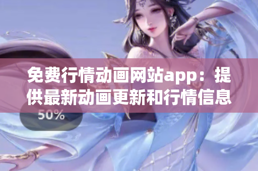 免費(fèi)行情動(dòng)畫(huà)網(wǎng)站app：提供最新動(dòng)畫(huà)更新和行情信息
