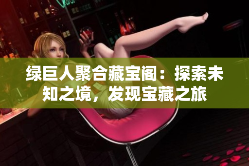綠巨人聚合藏寶閣：探索未知之境，發(fā)現(xiàn)寶藏之旅