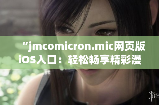 “jmcomicron.mic網(wǎng)頁(yè)版iOS入口：輕松暢享精彩漫畫閱讀體驗(yàn)”
