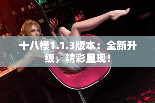 十八模1.1.3版本：全新升級，精彩呈現(xiàn)！