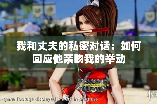 我和丈夫的私密對(duì)話：如何回應(yīng)他親吻我的舉動(dòng)