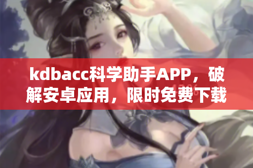 kdbacc科學(xué)助手APP，破解安卓應(yīng)用，限時免費下載