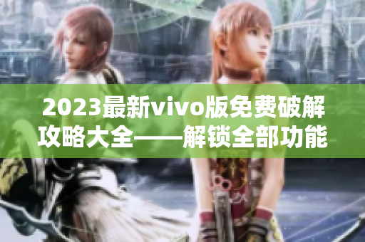 2023最新vivo版免費(fèi)破解攻略大全――解鎖全部功能