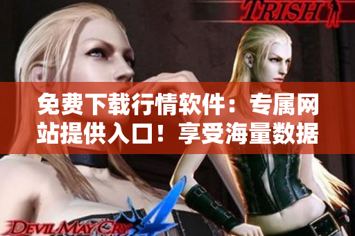 免費(fèi)下載行情軟件：專屬網(wǎng)站提供入口！享受海量數(shù)據(jù)與便捷操作