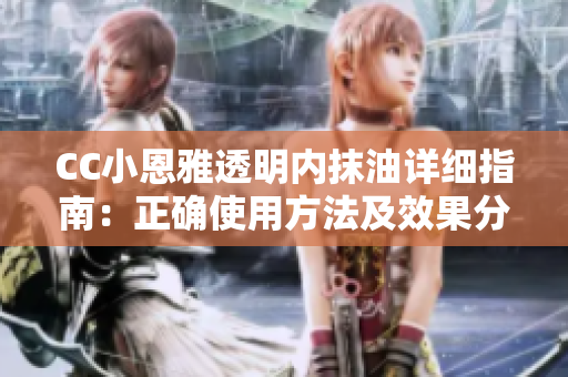 CC小恩雅透明內(nèi)抹油詳細(xì)指南：正確使用方法及效果分析