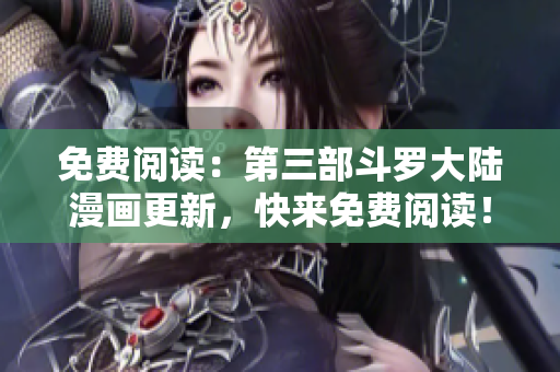 免費(fèi)閱讀：第三部斗羅大陸漫畫更新，快來(lái)免費(fèi)閱讀！