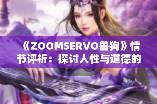 《ZOOMSERVO獸狗》情節(jié)評析：探討人性與道德的犬戲探究