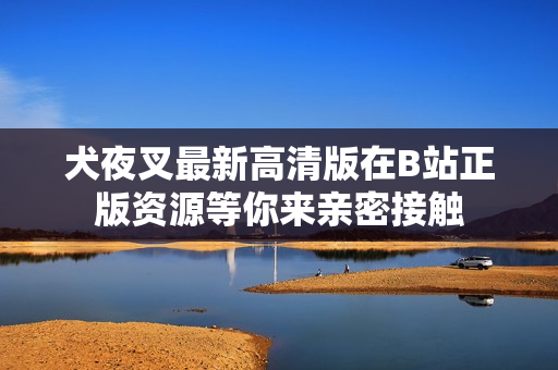 犬夜叉最新高清版在B站正版資源等你來(lái)親密接觸