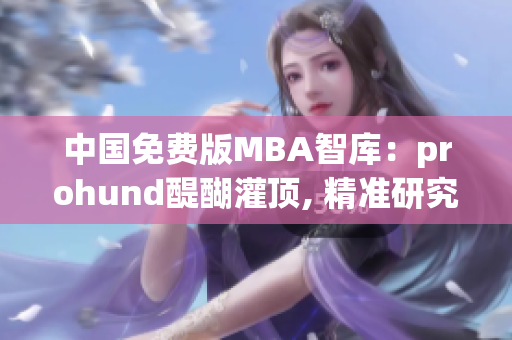 中國免費(fèi)版MBA智庫：prohund醍醐灌頂, 精準(zhǔn)研究解讀