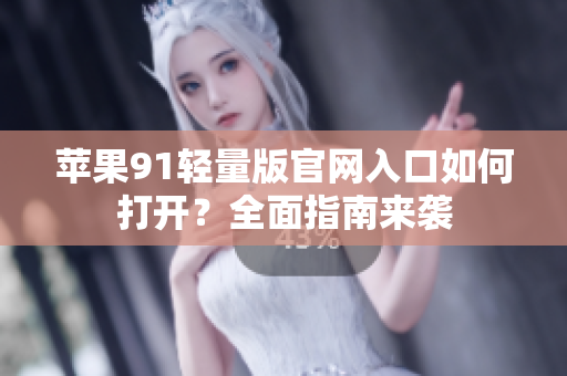 蘋果91輕量版官網(wǎng)入口如何打開？全面指南來襲