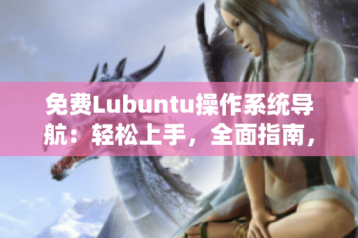 免費(fèi)Lubuntu操作系統(tǒng)導(dǎo)航：輕松上手，全面指南，使用技巧一覽