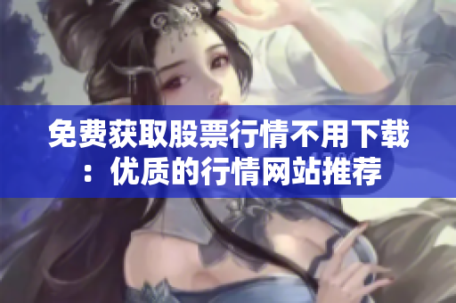 免費(fèi)獲取股票行情不用下載：優(yōu)質(zhì)的行情網(wǎng)站推薦