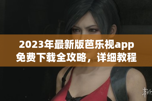 2023年最新版芭樂視app免費下載全攻略，詳細(xì)教程分享