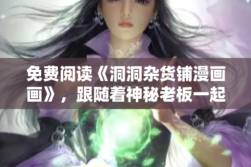 免費(fèi)閱讀《洞洞雜貨鋪漫畫畫》，跟隨著神秘老板一起探索神奇奇幻世界