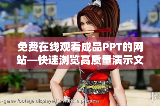 免費在線觀看成品PPT的網(wǎng)站—快速瀏覽高質(zhì)量演示文稿