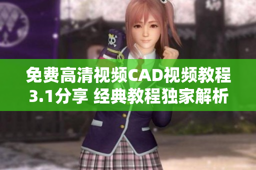 免費(fèi)高清視頻CAD視頻教程3.1分享 經(jīng)典教程獨(dú)家解析