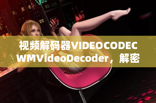 視頻解碼器VIDEOCODECWMVideoDecoder，解密高清畫質(zhì)